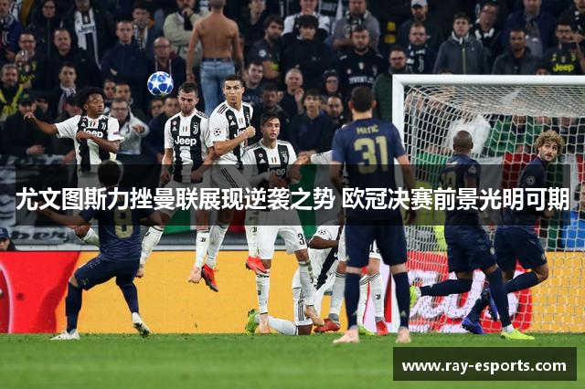 尤文图斯力挫曼联展现逆袭之势 欧冠决赛前景光明可期