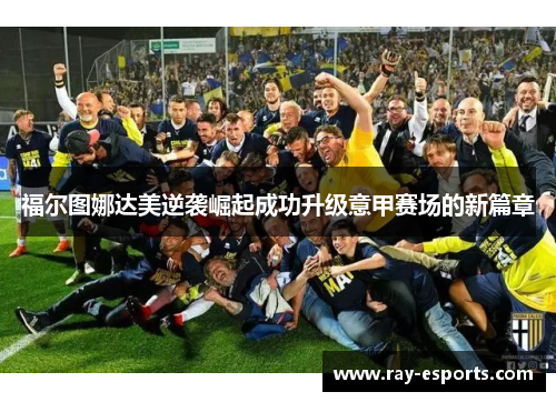 福尔图娜达美逆袭崛起成功升级意甲赛场的新篇章