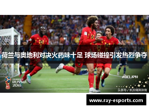 荷兰与奥地利对决火药味十足 球场碰撞引发热烈争夺