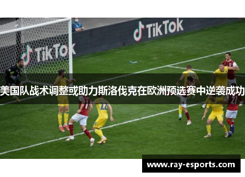 美国队战术调整或助力斯洛伐克在欧洲预选赛中逆袭成功