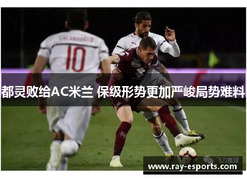都灵败给AC米兰 保级形势更加严峻局势难料