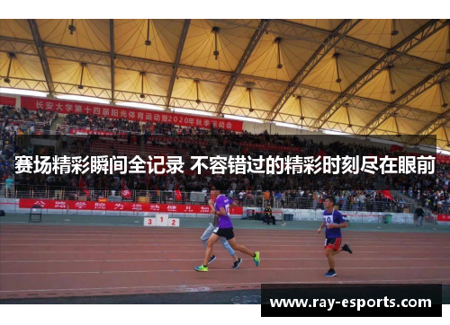 赛场精彩瞬间全记录 不容错过的精彩时刻尽在眼前