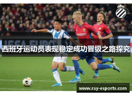 西班牙运动员表现稳定成功晋级之路探究