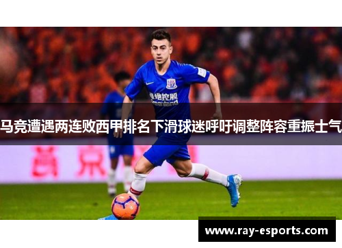 马竞遭遇两连败西甲排名下滑球迷呼吁调整阵容重振士气