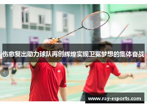 伤愈复出助力球队再创辉煌实现卫冕梦想的集体奋战
