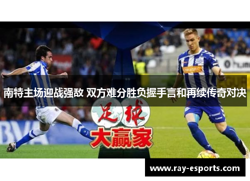 南特主场迎战强敌 双方难分胜负握手言和再续传奇对决