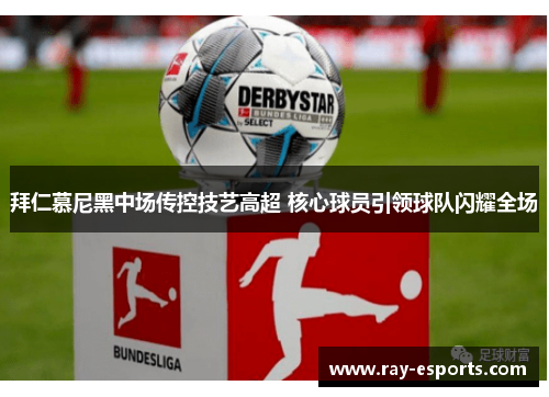 拜仁慕尼黑中场传控技艺高超 核心球员引领球队闪耀全场