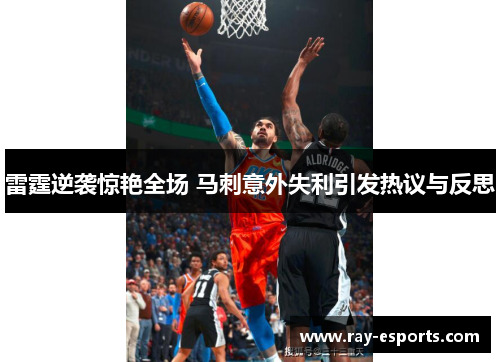雷霆逆袭惊艳全场 马刺意外失利引发热议与反思