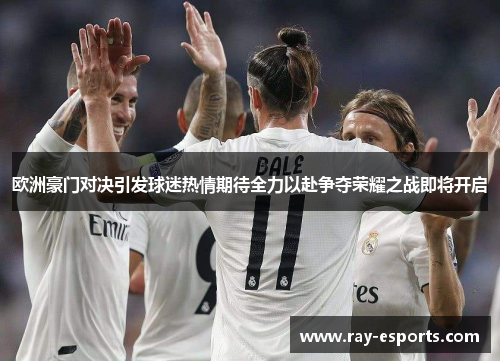 欧洲豪门对决引发球迷热情期待全力以赴争夺荣耀之战即将开启