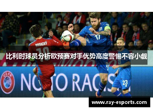 比利时球员分析欧预赛对手优势高度警惕不容小觑
