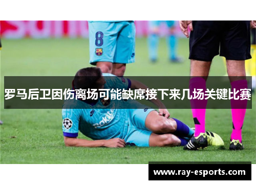罗马后卫因伤离场可能缺席接下来几场关键比赛