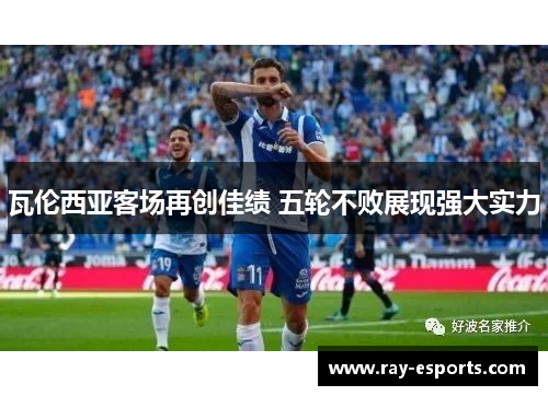 瓦伦西亚客场再创佳绩 五轮不败展现强大实力