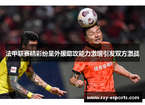 法甲联赛精彩纷呈外援助攻能力激增引发双方激战