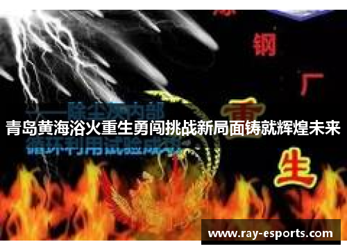青岛黄海浴火重生勇闯挑战新局面铸就辉煌未来