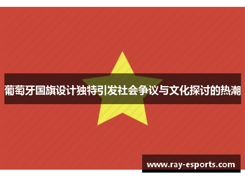 葡萄牙国旗设计独特引发社会争议与文化探讨的热潮