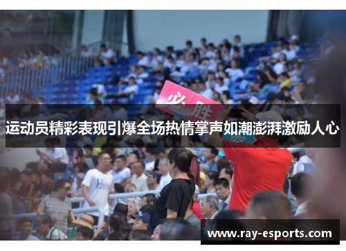 运动员精彩表现引爆全场热情掌声如潮澎湃激励人心