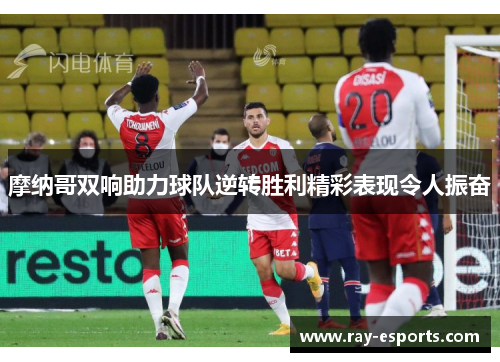 摩纳哥双响助力球队逆转胜利精彩表现令人振奋