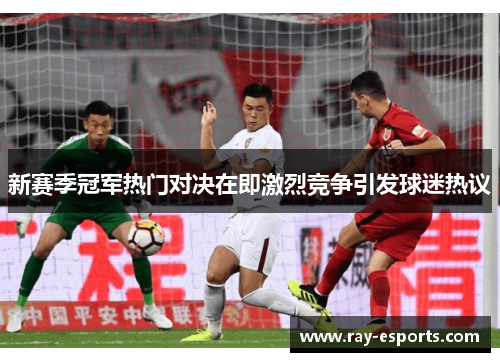新赛季冠军热门对决在即激烈竞争引发球迷热议