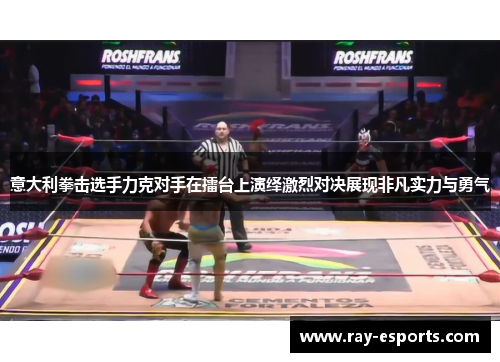 意大利拳击选手力克对手在擂台上演绎激烈对决展现非凡实力与勇气