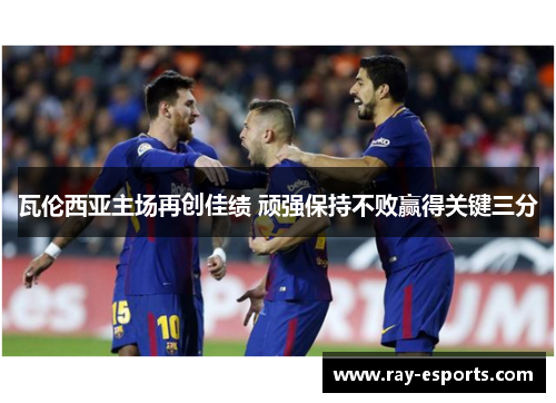 瓦伦西亚主场再创佳绩 顽强保持不败赢得关键三分