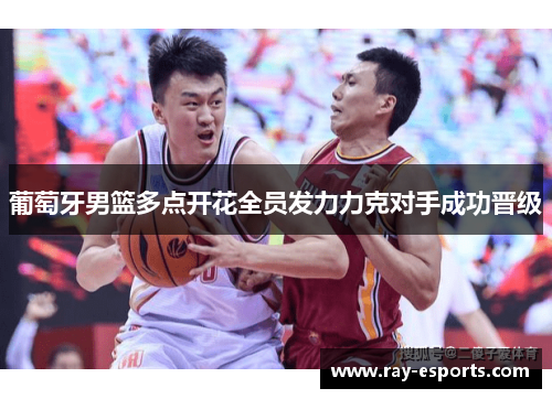 葡萄牙男篮多点开花全员发力力克对手成功晋级