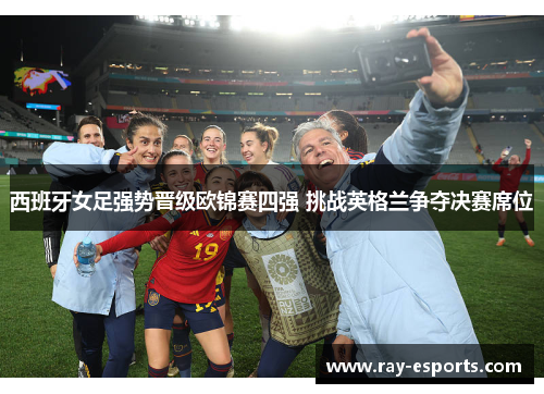 西班牙女足强势晋级欧锦赛四强 挑战英格兰争夺决赛席位
