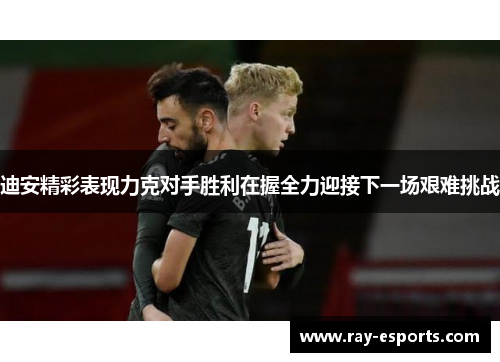 迪安精彩表现力克对手胜利在握全力迎接下一场艰难挑战