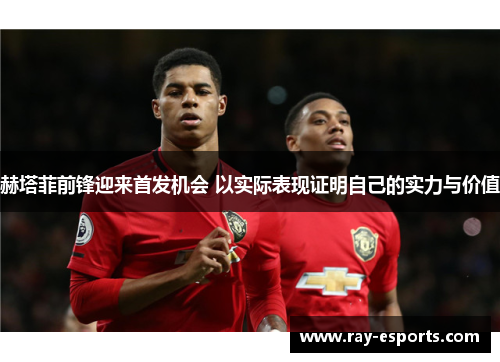 赫塔菲前锋迎来首发机会 以实际表现证明自己的实力与价值