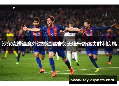 沙尔克遭遇意外逆转遗憾告负无缘晋级痛失胜利良机