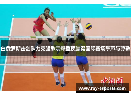 白俄罗斯击剑队力克强敌震撼登顶赢得国际赛场掌声与尊敬