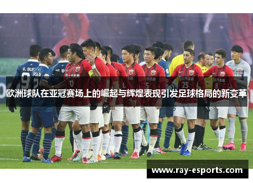 欧洲球队在亚冠赛场上的崛起与辉煌表现引发足球格局的新变革