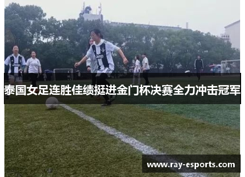 泰国女足连胜佳绩挺进金门杯决赛全力冲击冠军