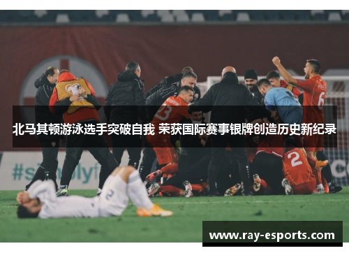 北马其顿游泳选手突破自我 荣获国际赛事银牌创造历史新纪录